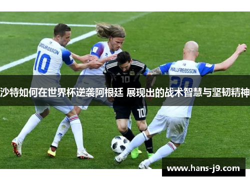 沙特如何在世界杯逆袭阿根廷 展现出的战术智慧与坚韧精神