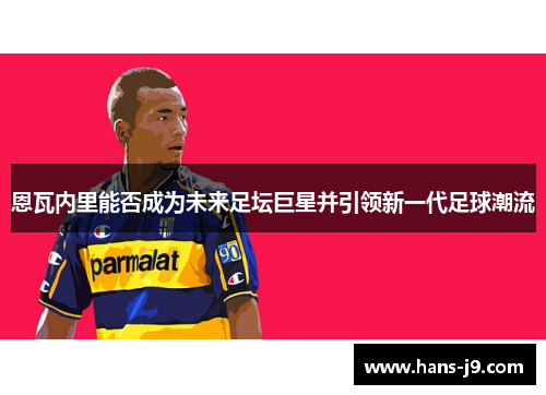 恩瓦内里能否成为未来足坛巨星并引领新一代足球潮流