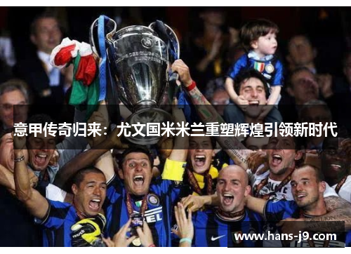意甲传奇归来：尤文国米米兰重塑辉煌引领新时代