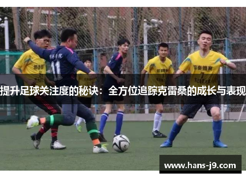 提升足球关注度的秘诀：全方位追踪克雷桑的成长与表现