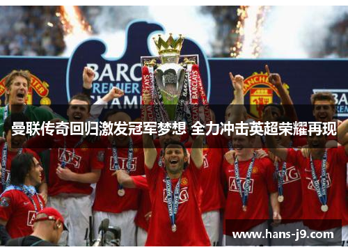 曼联传奇回归激发冠军梦想 全力冲击英超荣耀再现