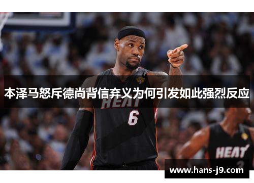 本泽马怒斥德尚背信弃义为何引发如此强烈反应