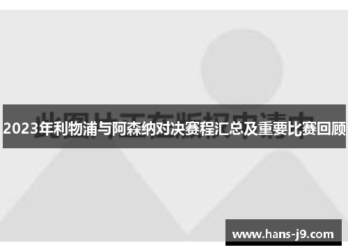2023年利物浦与阿森纳对决赛程汇总及重要比赛回顾 2023年利物浦与阿森纳对决赛程汇总及重要比赛回顾