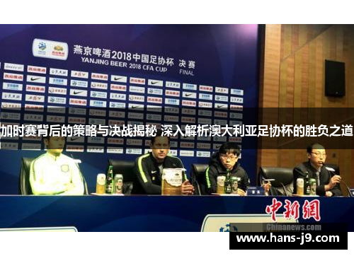 加时赛背后的策略与决战揭秘 深入解析澳大利亚足协杯的胜负之道