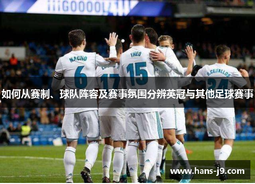 如何从赛制、球队阵容及赛事氛围分辨英冠与其他足球赛事