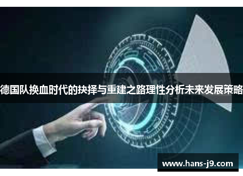 德国队换血时代的抉择与重建之路理性分析未来发展策略