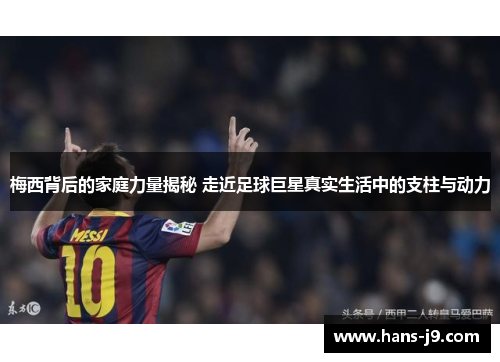 梅西背后的家庭力量揭秘 走近足球巨星真实生活中的支柱与动力