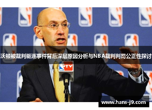 沃顿被裁判驱逐事件背后深层原因分析与NBA裁判判罚公正性探讨 沃顿被裁判驱逐事件背后深层原因分析与NBA裁判判罚公正性探讨
