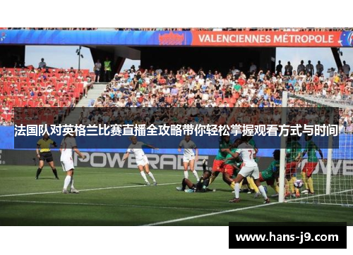 法国队对英格兰比赛直播全攻略带你轻松掌握观看方式与时间 法国队对英格兰比赛直播全攻略带你轻松掌握观看方式与时间