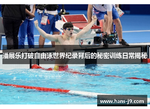 潘展乐打破自由泳世界纪录背后的秘密训练日常揭秘 潘展乐打破自由泳世界纪录背后的秘密训练日常揭秘