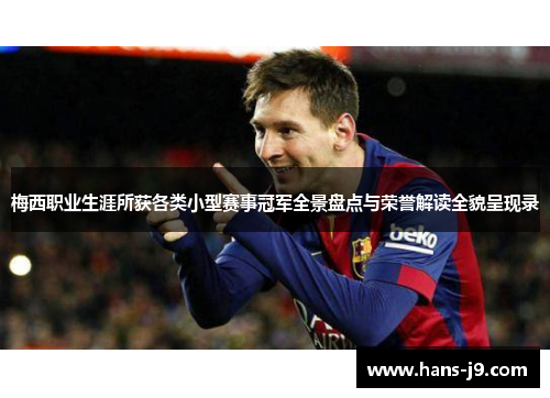梅西职业生涯所获各类小型赛事冠军全景盘点与荣誉解读全貌呈现录 梅西职业生涯所获各类小型赛事冠军全景盘点与荣誉解读全貌呈现录