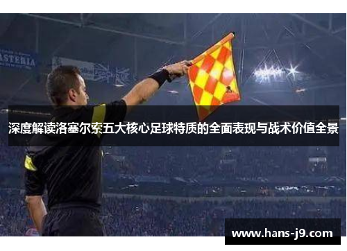 深度解读洛塞尔索五大核心足球特质的全面表现与战术价值全景 深度解读洛塞尔索五大核心足球特质的全面表现与战术价值全景