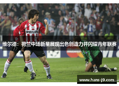 维尔德:荷兰中场新星展现出色创造力并闪耀青年联赛 维尔德:荷兰中场新星展现出色创造力并闪耀青年联赛