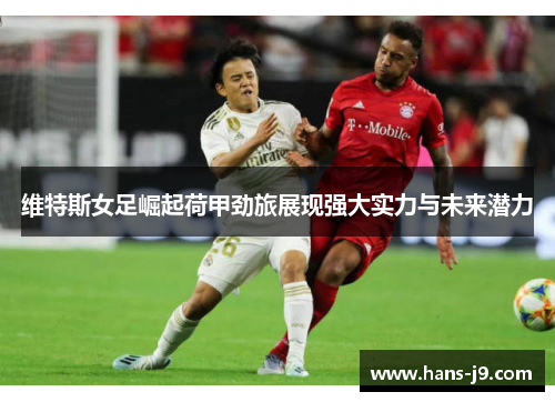 维特斯女足崛起荷甲劲旅展现强大实力与未来潜力 维特斯女足崛起荷甲劲旅展现强大实力与未来潜力