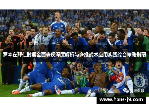罗本在拜仁时期全面表现深度解析与多维战术应用实践综合策略指南 罗本在拜仁时期全面表现深度解析与多维战术应用实践综合策略指南