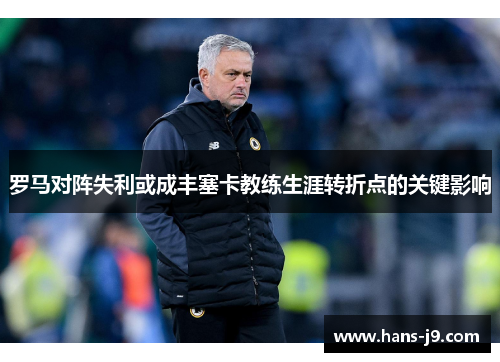 罗马对阵失利或成丰塞卡教练生涯转折点的关键影响 罗马对阵失利或成丰塞卡教练生涯转折点的关键影响