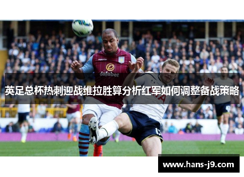 英足总杯热刺迎战维拉胜算分析红军如何调整备战策略