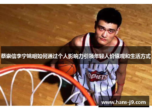 蔡崇信李宁姚明如何通过个人影响力引领年轻人价值观和生活方式