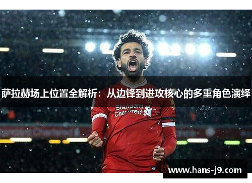 萨拉赫场上位置全解析：从边锋到进攻核心的多重角色演绎
