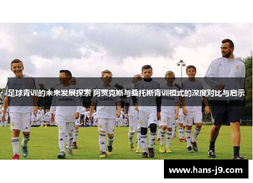 足球青训的未来发展探索 阿贾克斯与桑托斯青训模式的深度对比与启示 足球青训的未来发展探索 阿贾克斯与桑托斯青训模式的深度对比与启示