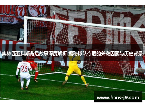 奥林匹亚科斯背后故事深度解析 揭秘球队夺冠的关键因素与历史背景