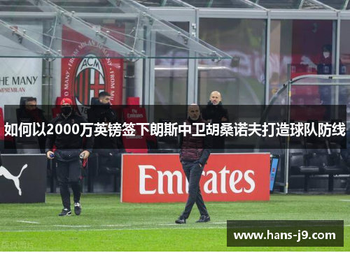 如何以2000万英镑签下朗斯中卫胡桑诺夫打造球队防线