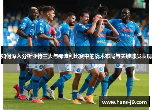 如何深入分析亚特兰大与那波利比赛中的战术布局与关键球员表现