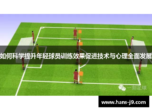 如何科学提升年轻球员训练效果促进技术与心理全面发展