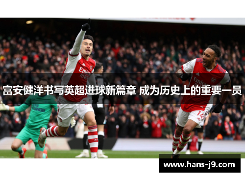 富安健洋书写英超进球新篇章 成为历史上的重要一员