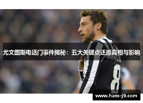 尤文图斯电话门事件揭秘：五大关键点还原真相与影响