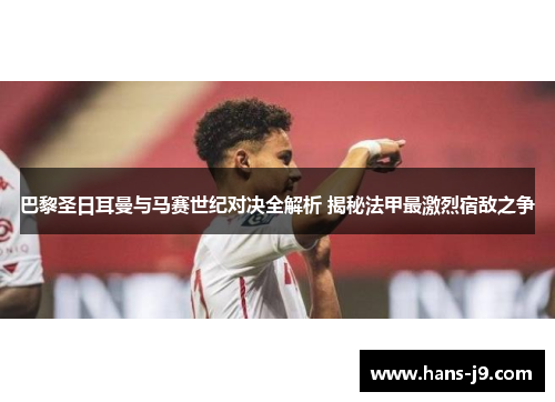 巴黎圣日耳曼与马赛世纪对决全解析 揭秘法甲最激烈宿敌之争