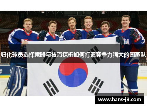 归化球员选择策略与技巧探析如何打造竞争力强大的国家队