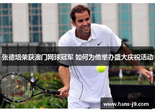 张德培荣获澳门网球冠军 如何为他举办盛大庆祝活动