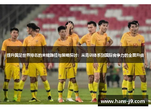 提升国足世界排名的关键路径与策略探讨:从青训体系到国际竞争力的全面升级 提升国足世界排名的关键路径与策略探讨:从青训体系到国际竞争力的全面升级