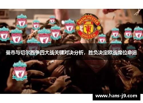 曼市与切尔西争四大战关键对决分析,胜负决定欧战席位命运 曼市与切尔西争四大战关键对决分析,胜负决定欧战席位命运
