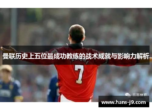 曼联历史上五位最成功教练的战术成就与影响力解析