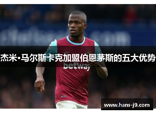 杰米·马尔斯卡克加盟伯恩茅斯的五大优势