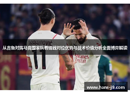 从吉鲁对阵马竞国家队看锋线对位优势与战术价值分析全面博弈解读