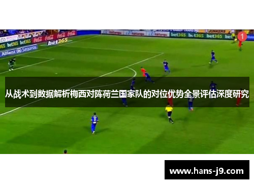 从战术到数据解析梅西对阵荷兰国家队的对位优势全景评估深度研究