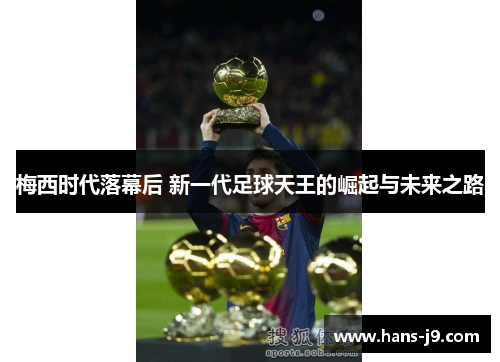 梅西时代落幕后 新一代足球天王的崛起与未来之路