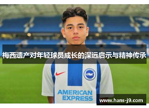 梅西遗产对年轻球员成长的深远启示与精神传承