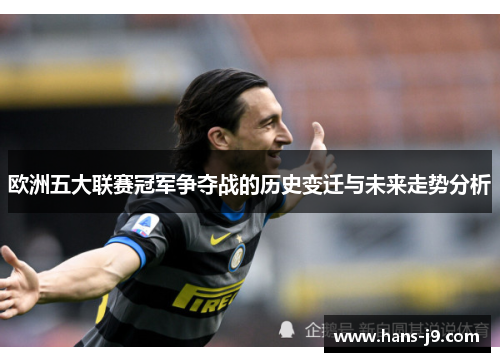 欧洲五大联赛冠军争夺战的历史变迁与未来走势分析