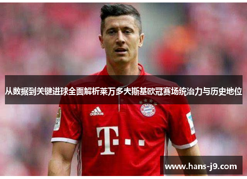 从数据到关键进球全面解析莱万多夫斯基欧冠赛场统治力与历史地位 从数据到关键进球全面解析莱万多夫斯基欧冠赛场统治力与历史地位