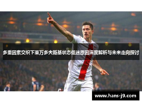 多重因素交织下莱万多夫斯基状态低迷原因深度解析与未来走向探讨