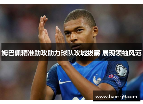 姆巴佩精准助攻助力球队攻城拔寨 展现领袖风范 姆巴佩精准助攻助力球队攻城拔寨 展现领袖风范