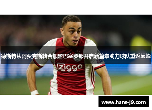 德斯特从阿贾克斯转会加盟巴塞罗那开启新篇章助力球队重返巅峰 德斯特从阿贾克斯转会加盟巴塞罗那开启新篇章助力球队重返巅峰