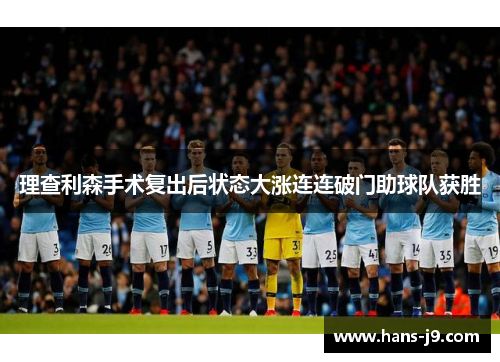 理查利森手术复出后状态大涨连连破门助球队获胜 理查利森手术复出后状态大涨连连破门助球队获胜