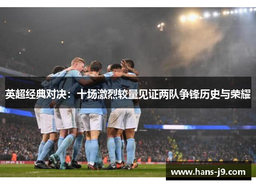 英超经典对决：十场激烈较量见证两队争锋历史与荣耀