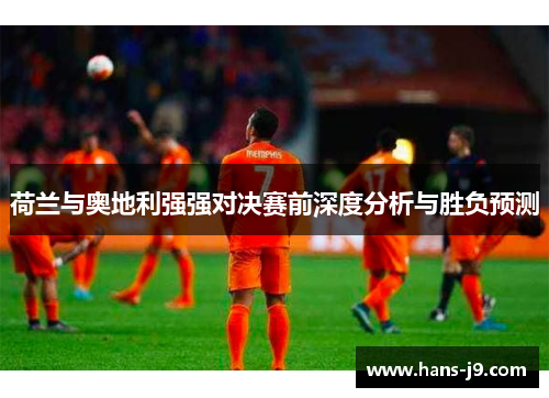 荷兰与奥地利强强对决赛前深度分析与胜负预测