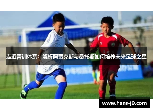 走近青训体系：解析阿贾克斯与桑托斯如何培养未来足球之星
